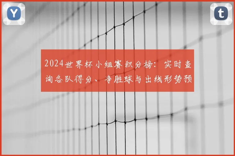 2024世界杯小组赛积分榜：实时查询各队得分、净胜球与出线形势预测