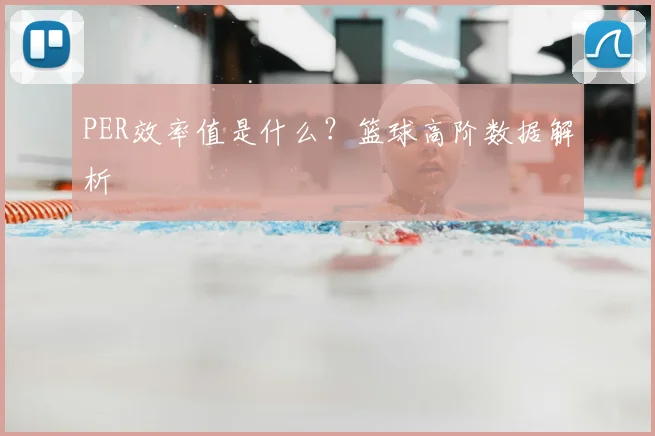 PER效率值是什么？篮球高阶数据解析