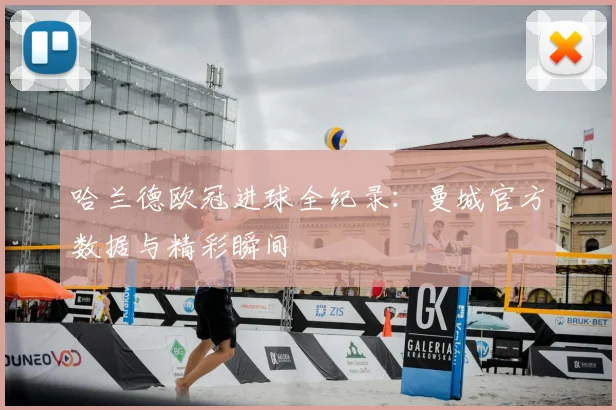 哈兰德欧冠进球全纪录:曼城官方数据与精彩瞬间