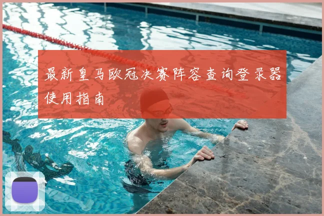 最新皇马欧冠决赛阵容查询登录器使用指南
