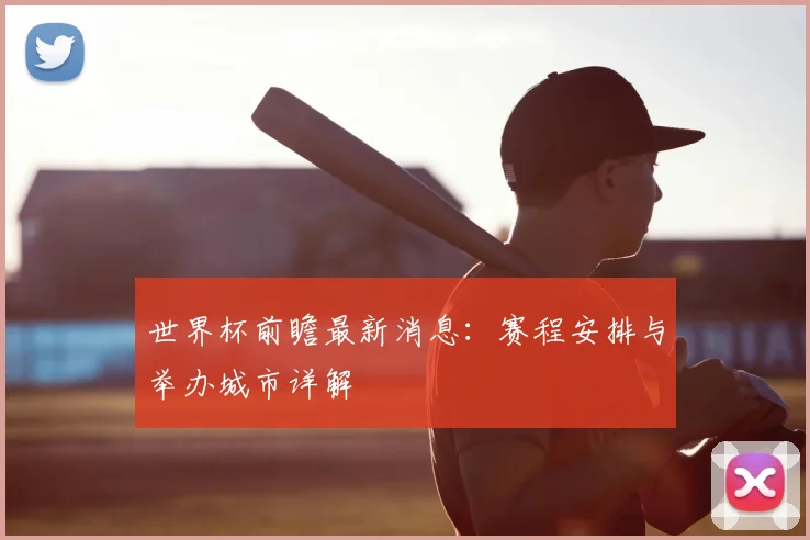 世界杯前瞻最新消息：赛程安排与举办城市详解