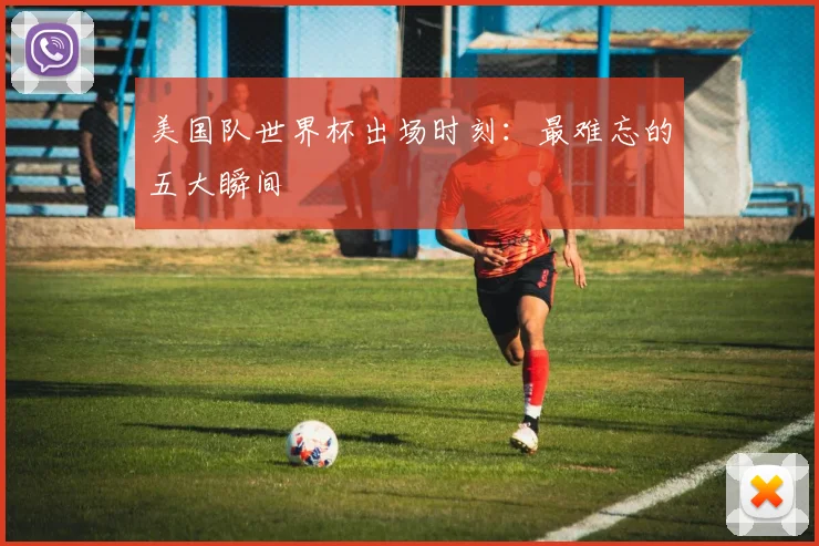 美国队世界杯出场时刻：最难忘的五大瞬间
