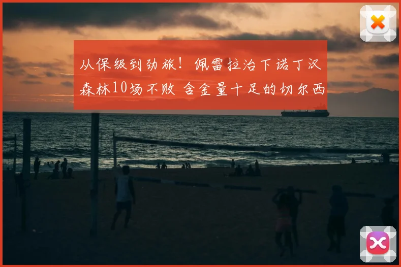 从保级到劲旅！佩雷拉治下诺丁汉森林10场不败 含金量十足的切尔西胜利