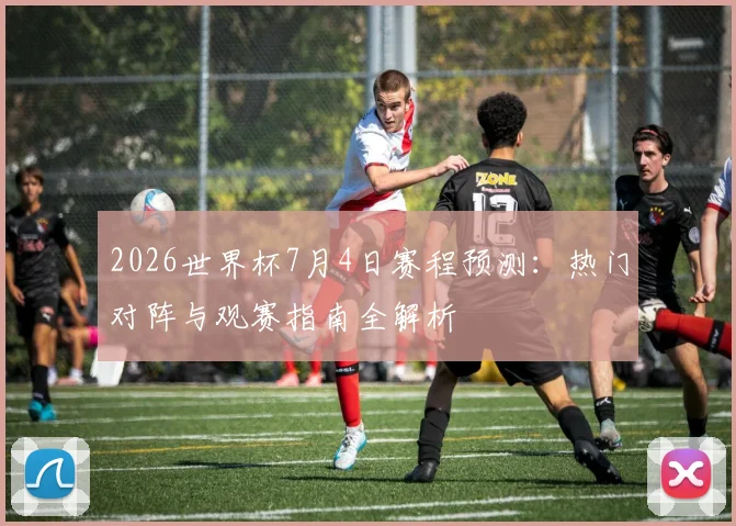 2026世界杯7月4日赛程预测:热门对阵与观赛指南全解析