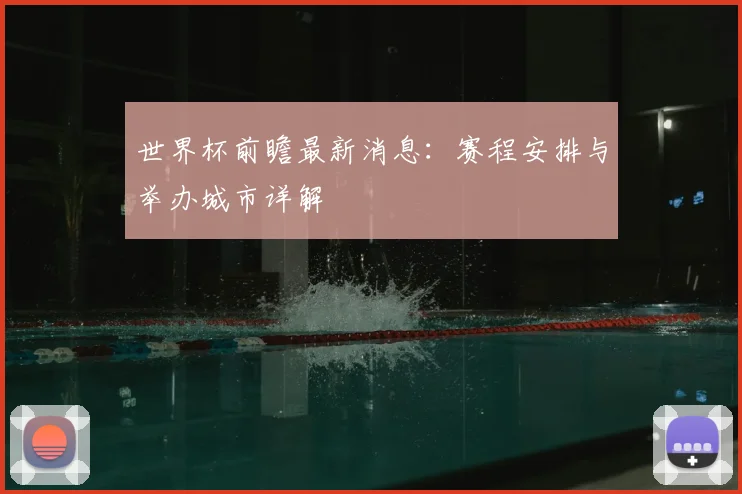 世界杯前瞻最新消息:赛程安排与举办城市详解