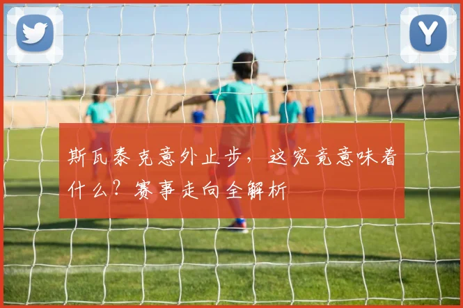 斯瓦泰克意外止步,这究竟意味着什么?赛事走向全解析