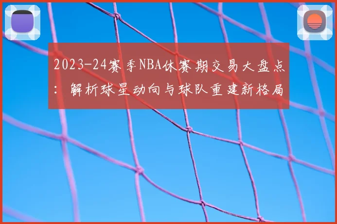 2023-24赛季NBA休赛期交易大盘点:解析球星动向与球队重建新格局