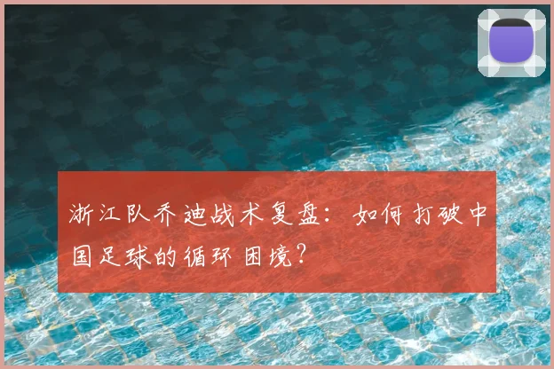 浙江队乔迪战术复盘:如何打破中国足球的循环困境?