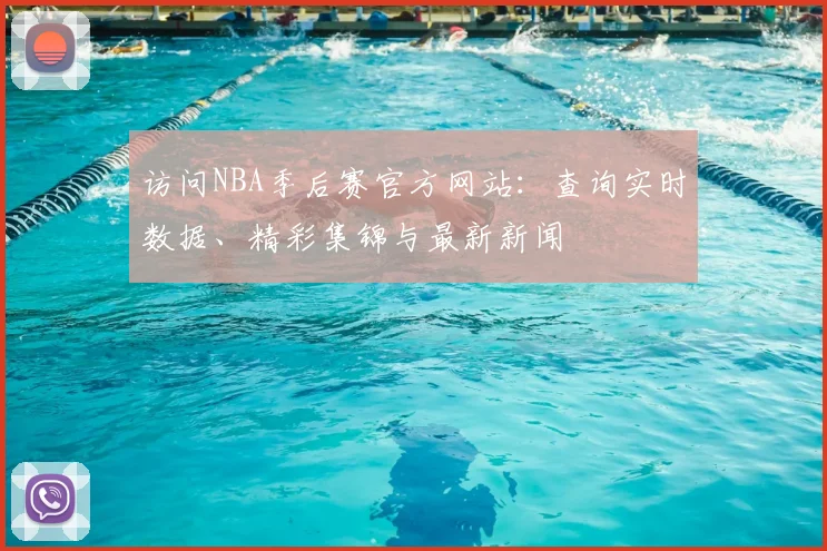 访问NBA季后赛官方网站：查询实时数据、精彩集锦与最新新闻