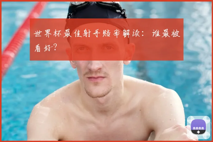 世界杯最佳射手赔率解读：谁最被看好？