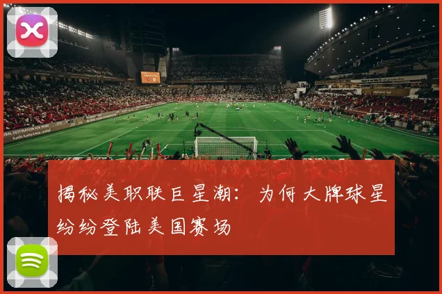 揭秘美职联巨星潮：为何大牌球星纷纷登陆美国赛场
