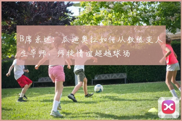 B席亲述:瓜迪奥拉如何从教练变人生导师,师徒情谊超越球场