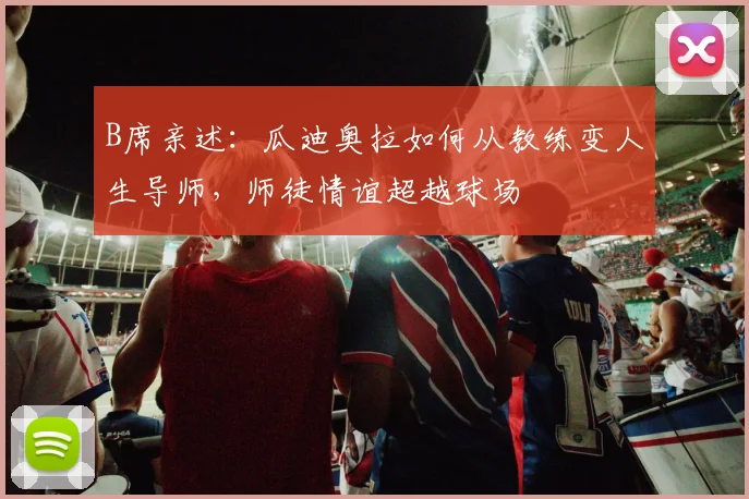 B席亲述:瓜迪奥拉如何从教练变人生导师,师徒情谊超越球场